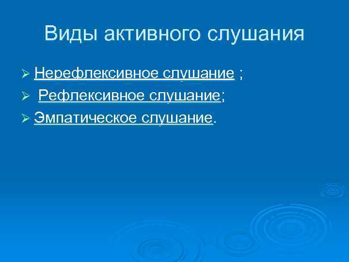 Виды активного слушания Ø Нерефлексивное слушание ; Ø Рефлексивное слушание; Ø Эмпатическое слушание. 