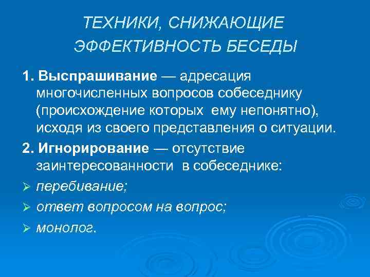 ТЕХНИКИ, СНИЖАЮЩИЕ ЭФФЕКТИВНОСТЬ БЕСЕДЫ 1. Выспрашивание — адресация многочисленных вопросов собеседнику (происхождение которых ему