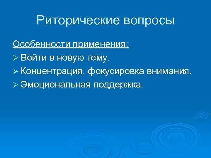 Риторические вопросы Особенности применения: Ø Войти в новую тему. Ø Концентрация, фокусировка внимания. Ø