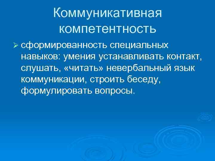 Коммуникативная компетентность Ø сформированность специальных навыков: умения устанавливать контакт, слушать, «читать» невербальный язык коммуникации,