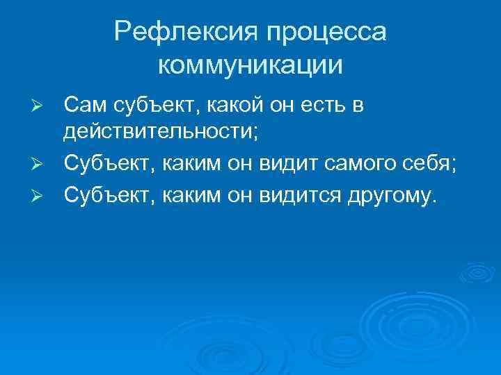 Рефлексия процесса коммуникации Сам субъект, какой он есть в действительности; Ø Субъект, каким он