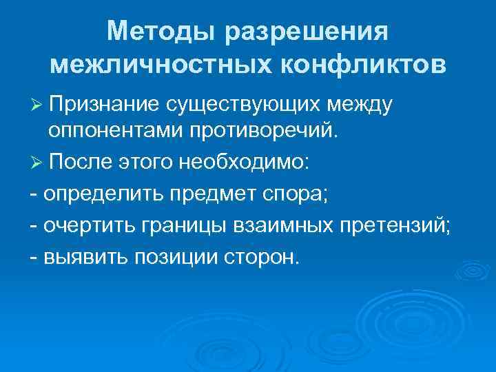 Методы разрешения межличностных конфликтов Ø Признание существующих между оппонентами противоречий. Ø После этого необходимо: