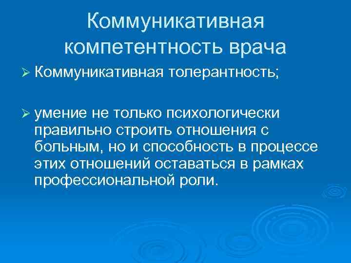 Коммуникативная компетентность врача Ø Коммуникативная толерантность; Ø умение не только психологически правильно строить отношения
