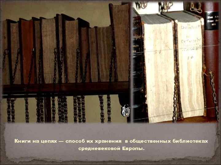 Книги на цепях — способ их хранения в общественных библиотеках средневековой Европы. 