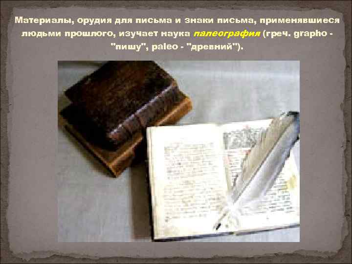 Материалы, орудия для письма и знаки письма, применявшиеся людьми прошлого, изучает наука палеография (греч.