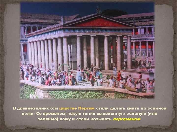 В древнеэллинском царстве Пергам стали делать книги из ослиной кожи. Со временем, такую тонко