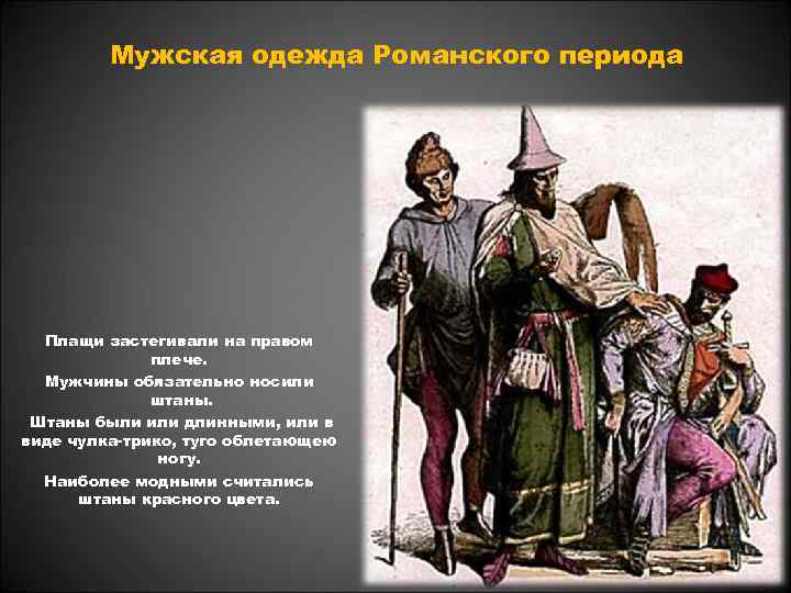 Мужская одежда Романского периода Плащи застегивали на правом плече. Мужчины обязательно носили штаны. Штаны