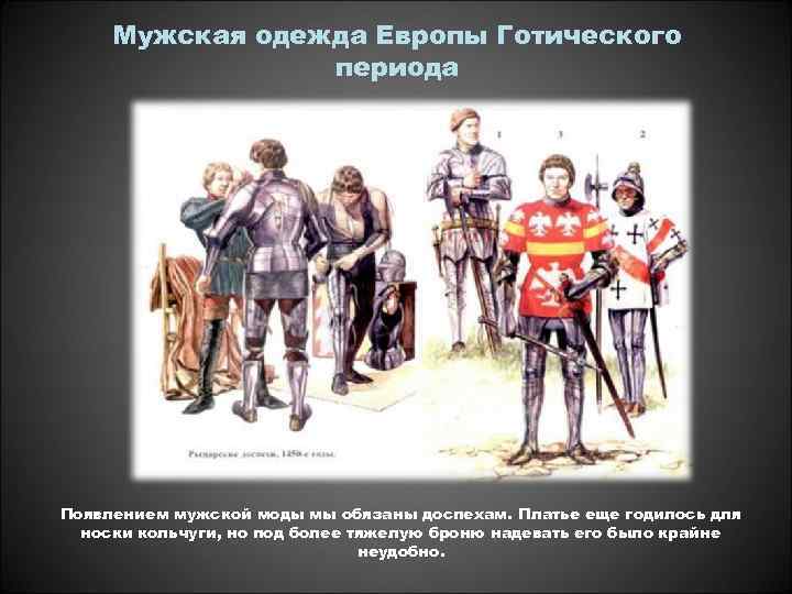 Мужская одежда Европы Готического периода Появлением мужской моды мы обязаны доспехам. Платье еще годилось