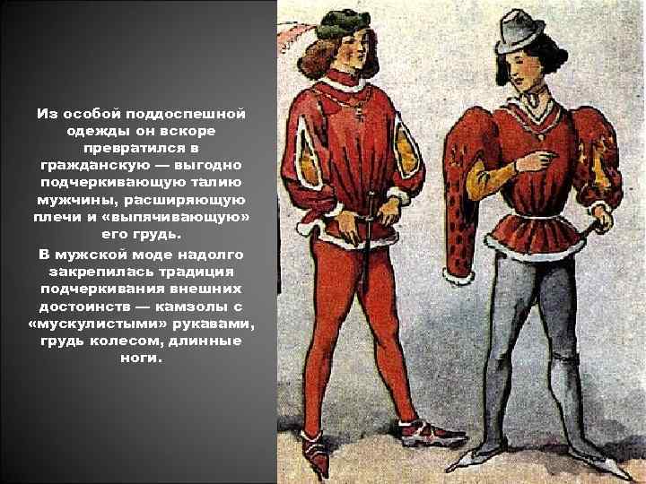 Из особой поддоспешной одежды он вскоре превратился в гражданскую — выгодно подчеркивающую талию мужчины,