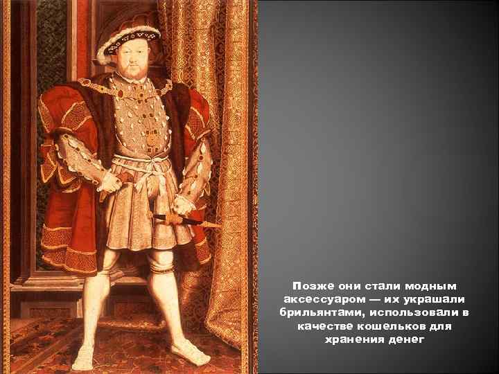 Позже они стали модным аксессуаром — их украшали брильянтами, использовали в качестве кошельков для