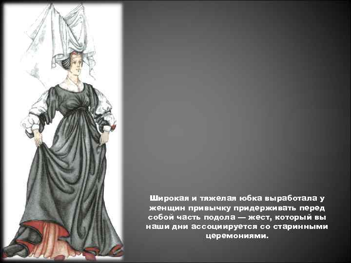 Широкая и тяжелая юбка выработала у женщин привычку придерживать перед собой часть подола —