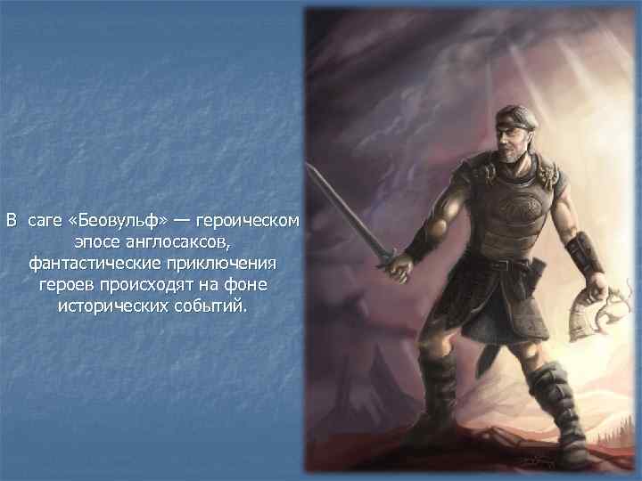 В саге «Беовульф» — героическом эпосе англосаксов, фантастические приключения героев происходят на фоне исторических