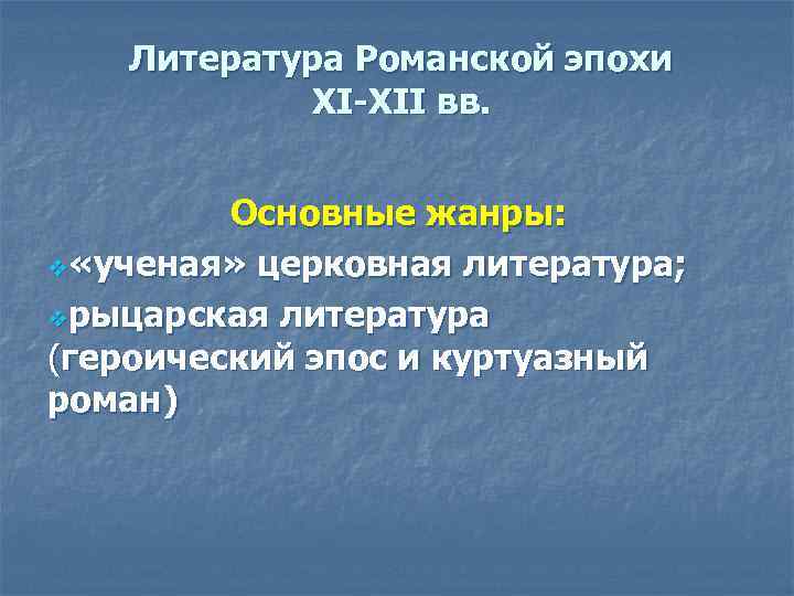 Литература Романской эпохи ХI-ХII вв. Основные жанры: v «ученая» церковная литература; vрыцарская литература (героический