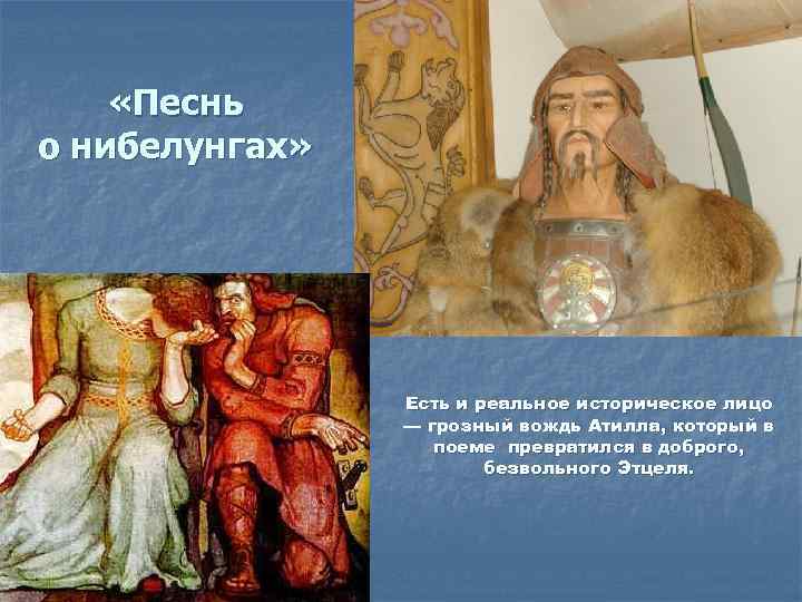  «Песнь о нибелунгах» Есть и реальное историческое лицо — грозный вождь Атилла, который