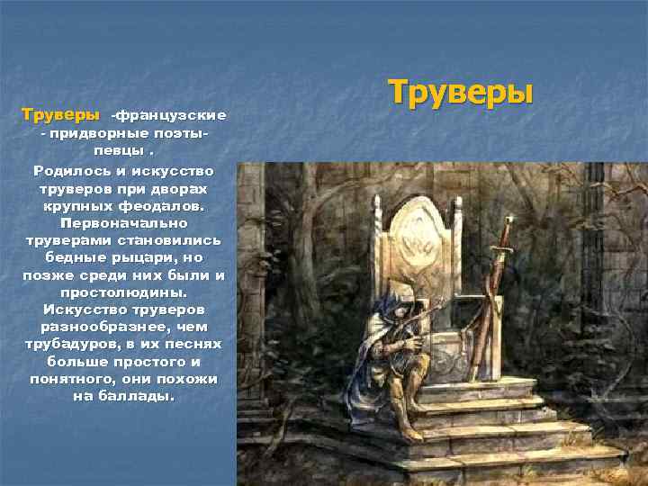 Труверы -французские - придворные поэты певцы. Родилось и искусство труверов при дворах крупных феодалов.