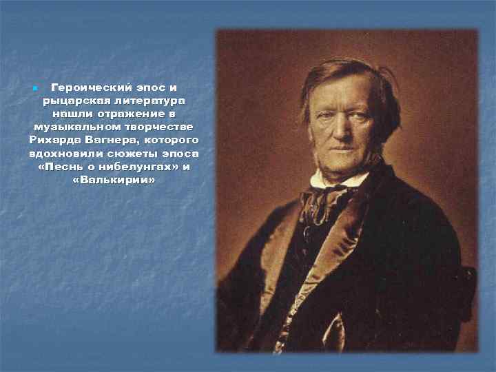 Героический эпос и рыцарская литература нашли отражение в музыкальном творчестве Рихарда Вагнера, которого вдохновили