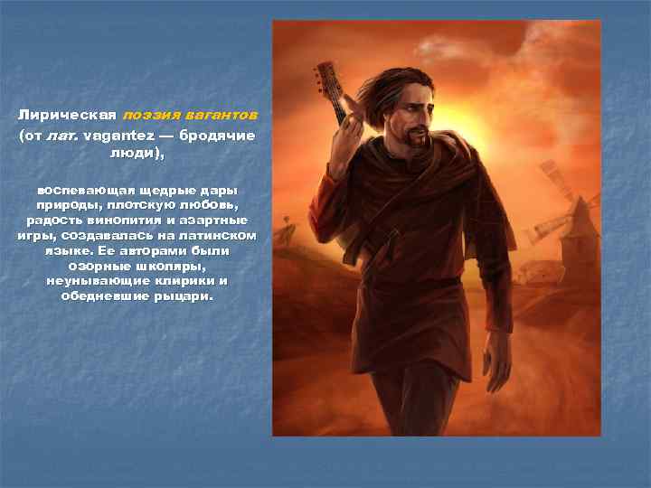 Лирическая поэзия вагантов (от лат. vagantez — бродячие люди), воспевающая щедрые дары природы, плотскую