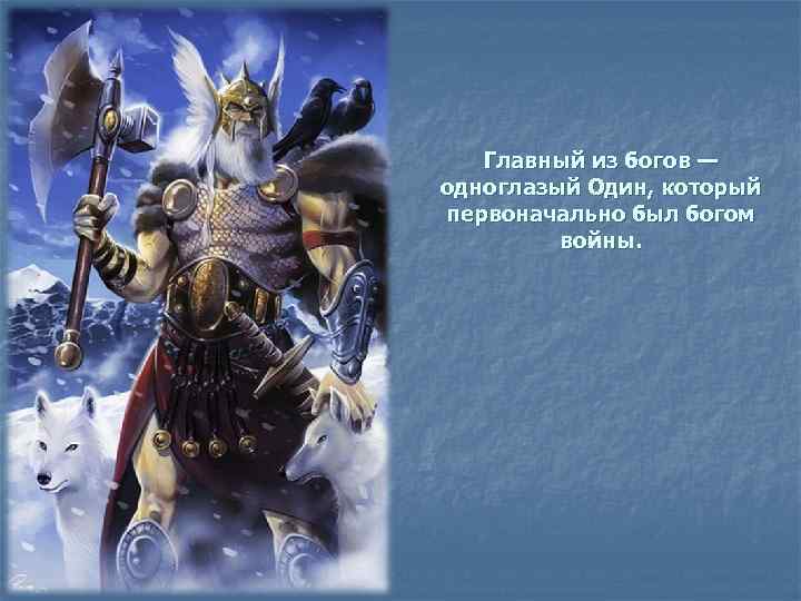 Главный из богов — одноглазый Один, который первоначально был богом войны. 