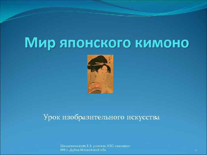 Мир японского кимоно Урок изобразительного искусства Шишлянникова Е. В. учитель ИЗО гимназия № 8