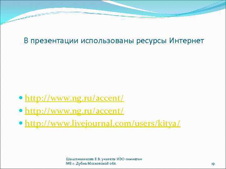 В презентации использованы ресурсы Интернет http: //www. ng. ru/accent/ http: //www. livejournal. com/users/kitya/ Шишлянникова