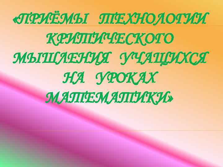  «ПРИЁМЫ ТЕХНОЛОГИИ КРИТИЧЕСКОГО МЫШЛЕНИЯ УЧАЩИХСЯ НА УРОКАХ МАТЕМАТИКИ» 