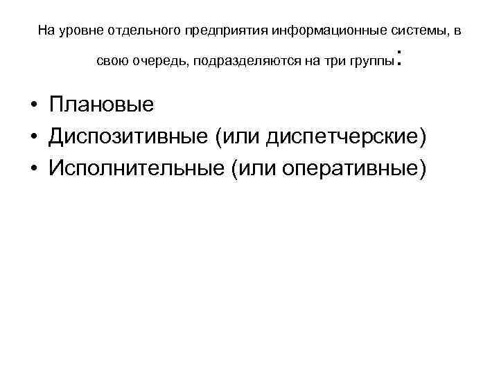На уровне отдельного предприятия информационные системы, в свою очередь, подразделяются на три группы :
