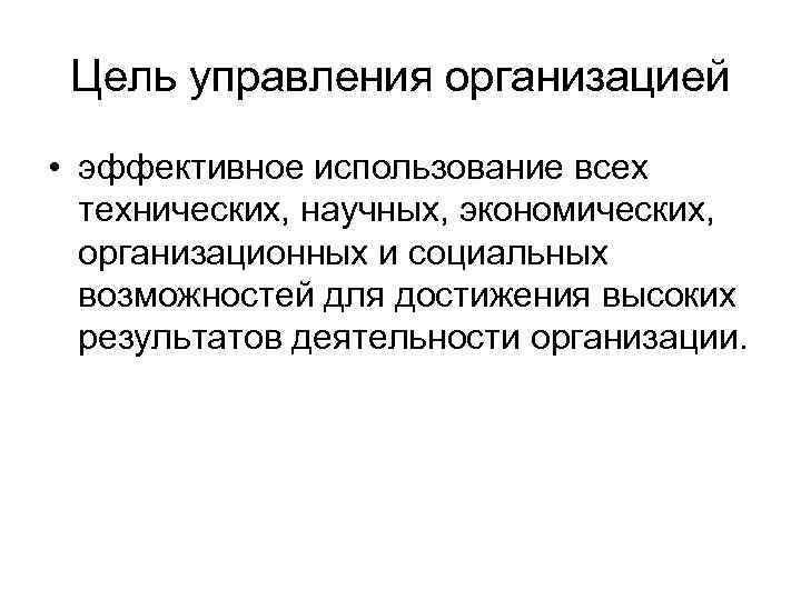 Цель управления организацией • эффективное использование всех технических, научных, экономических, организационных и социальных возможностей