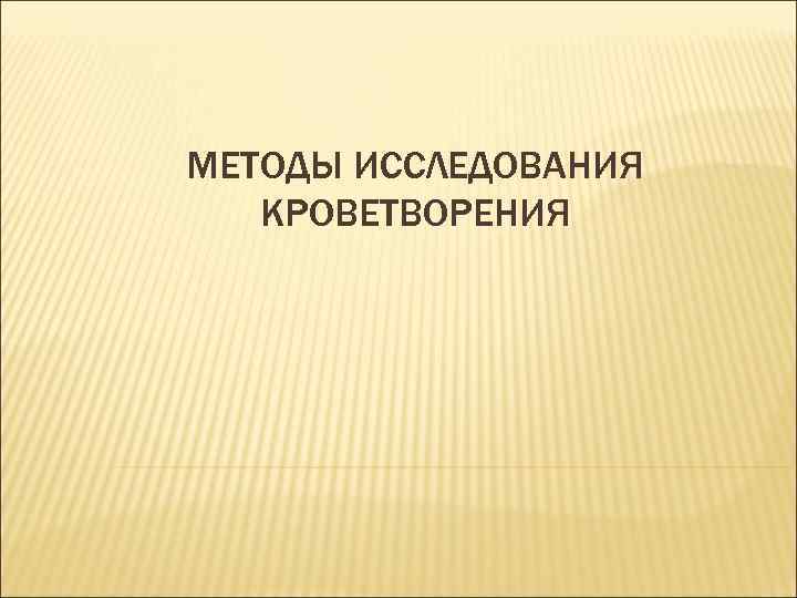 МЕТОДЫ ИССЛЕДОВАНИЯ КРОВЕТВОРЕНИЯ 