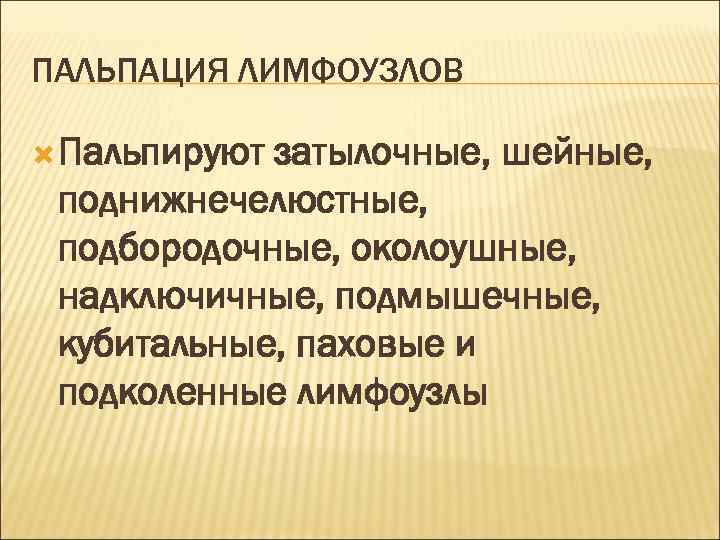 ПАЛЬПАЦИЯ ЛИМФОУЗЛОВ Пальпируют затылочные, шейные, поднижнечелюстные, подбородочные, околоушные, надключичные, подмышечные, кубитальные, паховые и подколенные