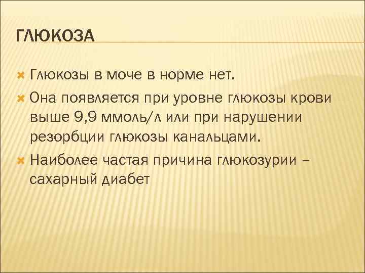ГЛЮКОЗА Глюкозы в моче в норме нет. Она появляется при уровне глюкозы крови выше