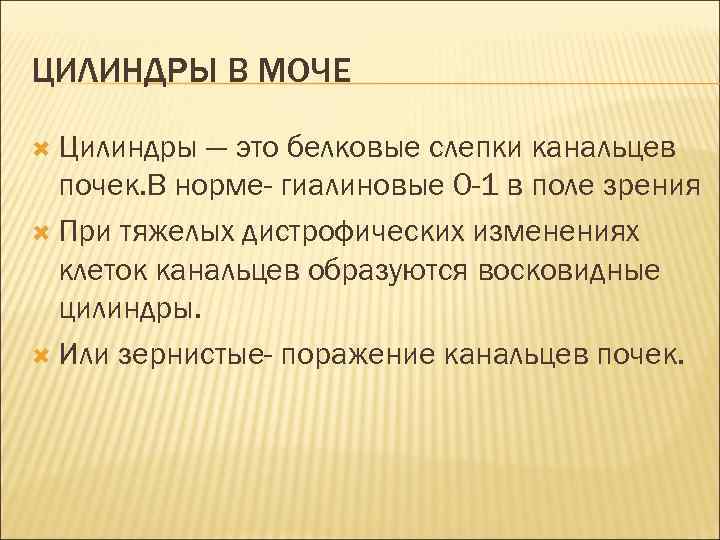 ЦИЛИНДРЫ В МОЧЕ Цилиндры — это белковые слепки канальцев почек. В норме- гиалиновые 0