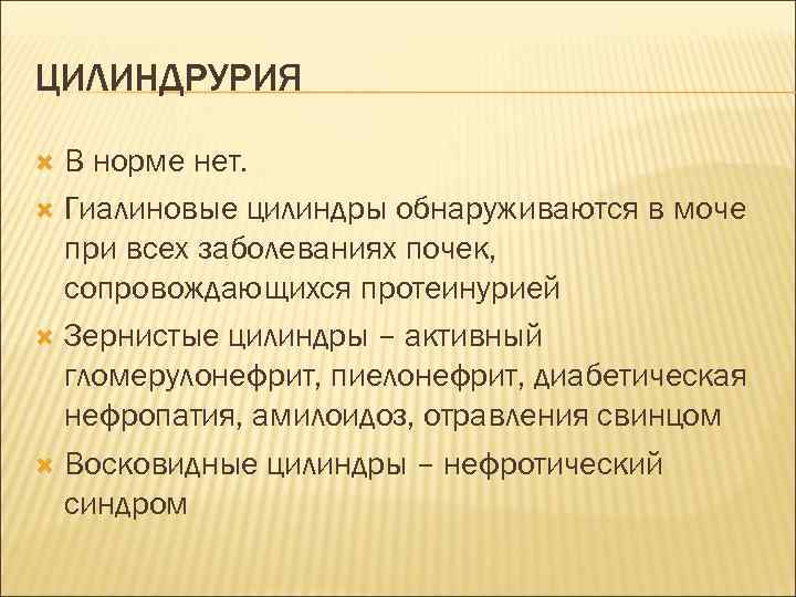 ЦИЛИНДРУРИЯ В норме нет. Гиалиновые цилиндры обнаруживаются в моче при всех заболеваниях почек, сопровождающихся