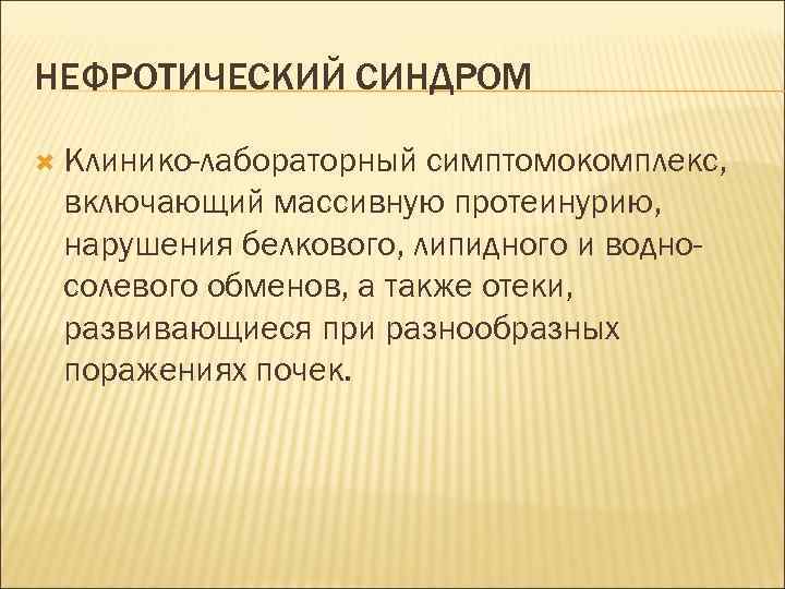 НЕФРОТИЧЕСКИЙ СИНДРОМ Клинико-лабораторный симптомокомплекс, включающий массивную протеинурию, нарушения белкового, липидного и водносолевого обменов, а