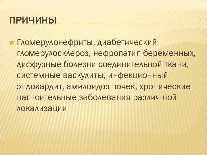 ПРИЧИНЫ Гломерулонефриты, диабетический гломерулосклероз, нефропатия беременных, диффузные болезни соединительной ткани, системные васкулиты, инфекционный эндокардит,