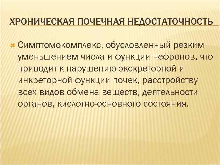 ХРОНИЧЕСКАЯ ПОЧЕЧНАЯ НЕДОСТАТОЧНОСТЬ Симптомокомплекс, обусловленный резким уменьшением числа и функции нефронов, что приводит к