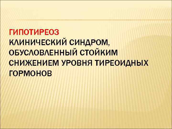 ГИПОТИРЕОЗ КЛИНИЧЕСКИЙ СИНДРОМ, ОБУСЛОВЛЕННЫЙ СТОЙКИМ СНИЖЕНИЕМ УРОВНЯ ТИРЕОИДНЫХ ГОРМОНОВ 