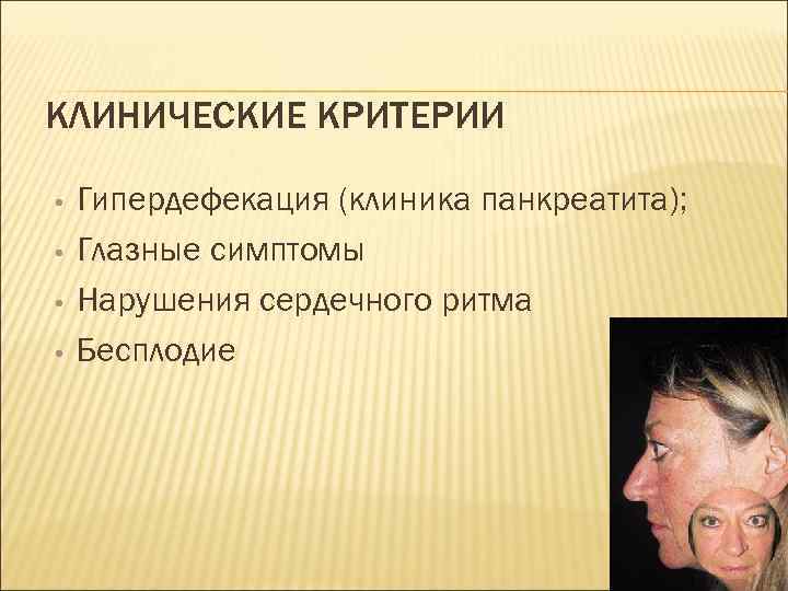 КЛИНИЧЕСКИЕ КРИТЕРИИ • • Гипердефекация (клиника панкреатита); Глазные симптомы Нарушения сердечного ритма Бесплодие 