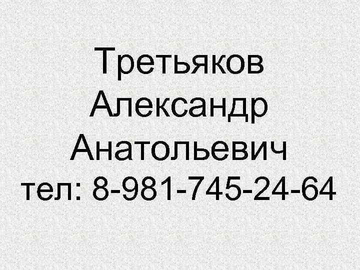 Третьяков Александр Анатольевич тел: 8 -981 -745 -24 -64 