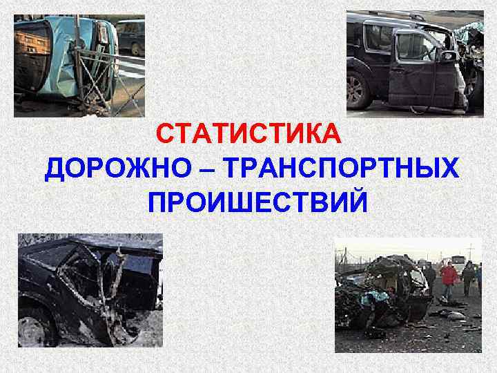 СТАТИСТИКА ДОРОЖНО – ТРАНСПОРТНЫХ ПРОИШЕСТВИЙ 