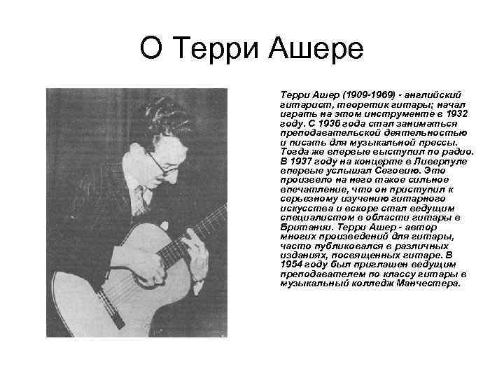 О Терри Ашере Терри Ашер (1909 -1969) - английский гитарист, теоретик гитары; начал играть