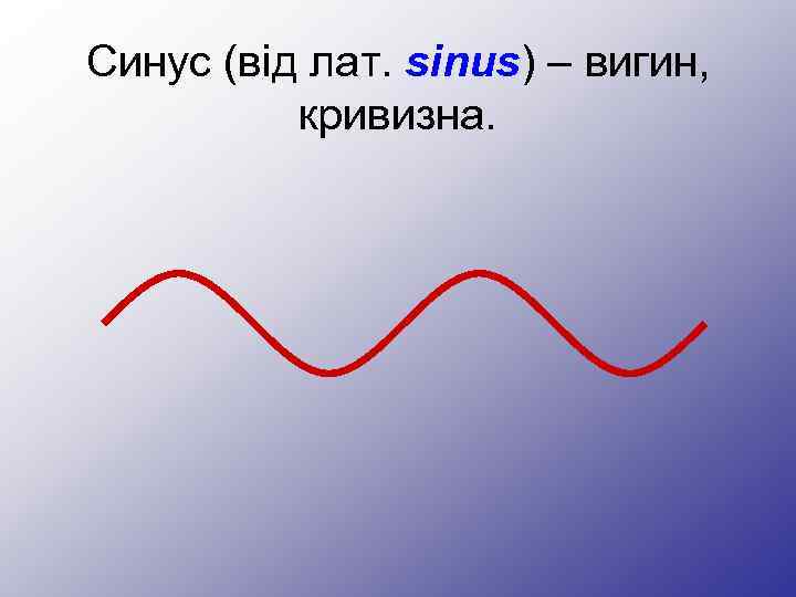 Синус (від лат. sinus) – вигин, кривизна. 