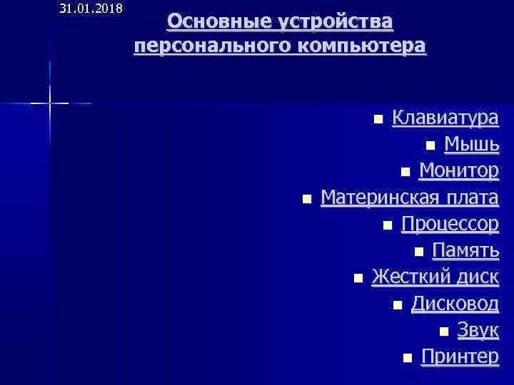 31. 01. 2018 Основные устройства персонального компьютера Клавиатура Мышь Монитор Материнская плата Процессор Память