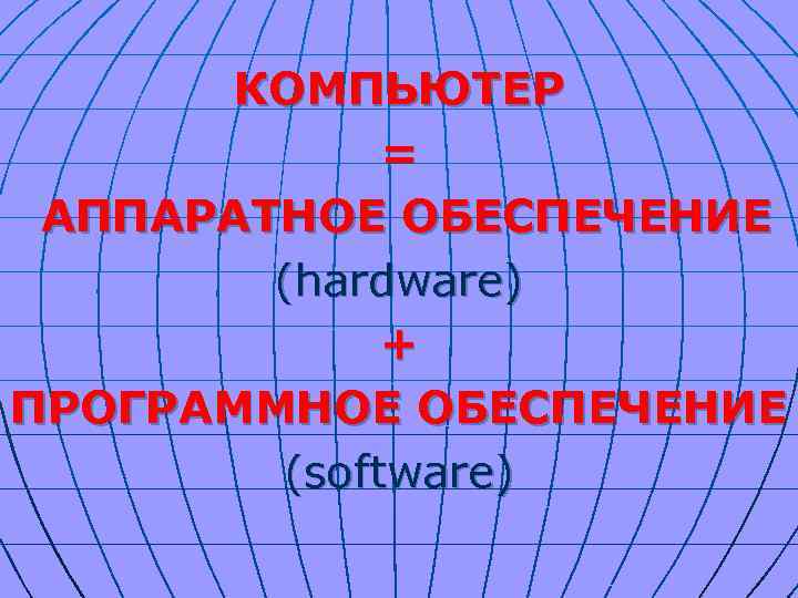 КОМПЬЮТЕР = АППАРАТНОЕ ОБЕСПЕЧЕНИЕ (hardware) + ПРОГРАММНОЕ ОБЕСПЕЧЕНИЕ (software) 