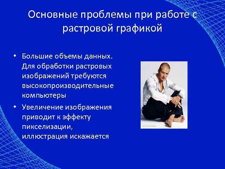 Основные проблемы при работе с растровой графикой • Большие объемы данных. Для обработки растровых