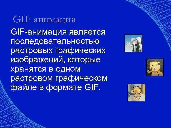 GIF-анимация является последовательностью растровых графических изображений, которые хранятся в одном растровом графическом файле в
