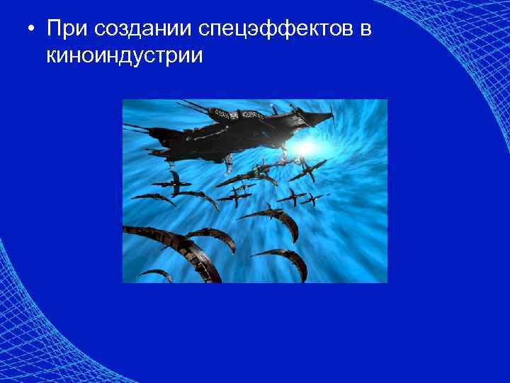 • При создании спецэффектов в киноиндустрии 