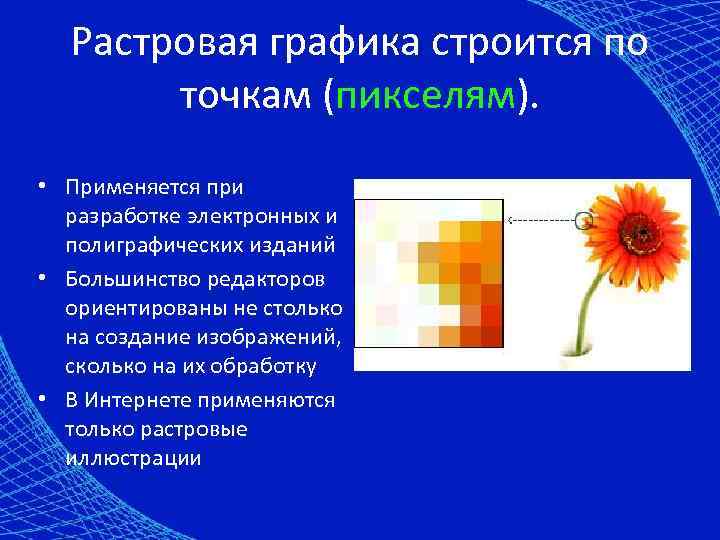 Растровая графика строится по точкам (пикселям). • Применяется при разработке электронных и полиграфических изданий