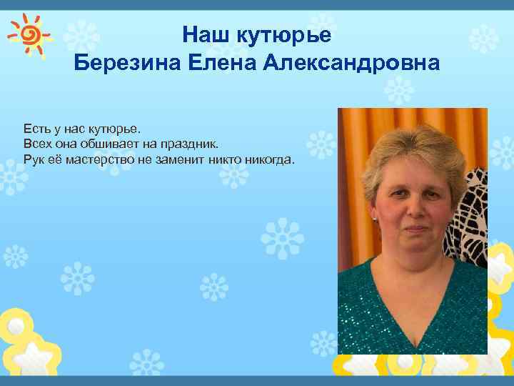 Наш кутюрье Березина Елена Александровна Есть у нас кутюрье. Всех она обшивает на праздник.