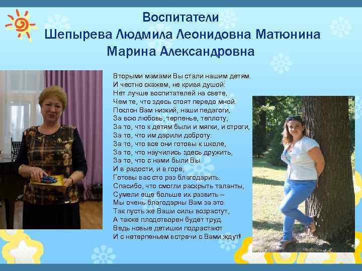 Воспитатели Шепырева Людмила Леонидовна Матюнина Марина Александровна Вторыми мамами Вы стали нашим детям. И