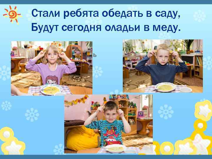 Стали ребята обедать в саду, Будут сегодня оладьи в меду. Щелкните, чтобы добавить текст